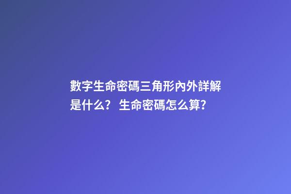 數字生命密碼三角形內外詳解是什么？ 生命密碼怎么算？-第1張-觀點-玄機派